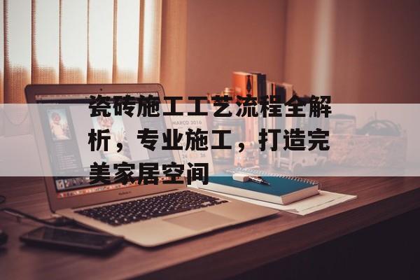 瓷砖施工工艺流程全解析，专业施工，打造完美家居空间