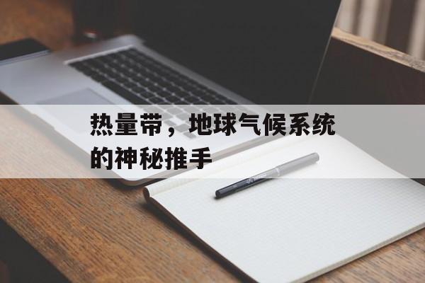 热量带，地球气候系统的神秘推手