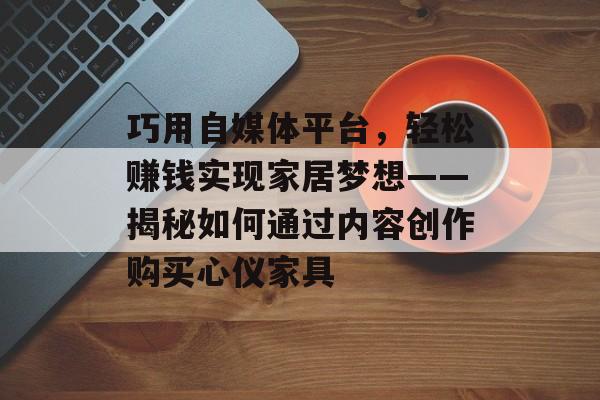 巧用自媒体平台，轻松赚钱实现家居梦想——揭秘如何通过内容创作购买心仪家具