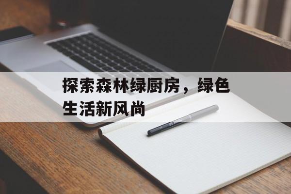 探索森林绿厨房，绿色生活新风尚