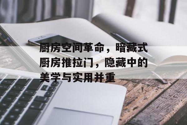 厨房空间革命，暗藏式厨房推拉门，隐藏中的美学与实用并重