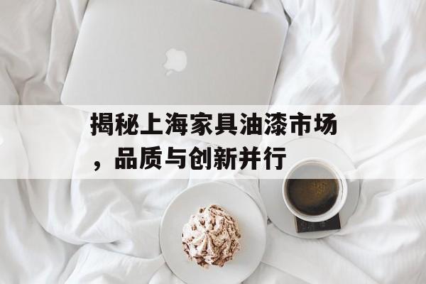 揭秘上海家具油漆市场，品质与创新并行