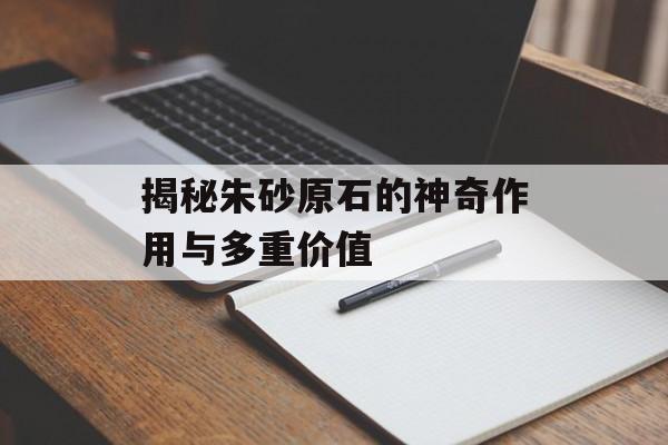 揭秘朱砂原石的神奇作用与多重价值