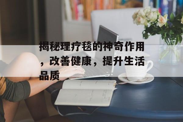 揭秘理疗毯的神奇作用，改善健康，提升生活品质