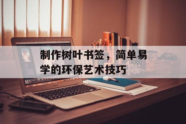 制作树叶书签，简单易学的环保艺术技巧