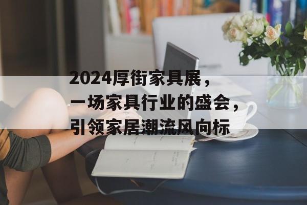 2024厚街家具展，一场家具行业的盛会，引领家居潮流风向标