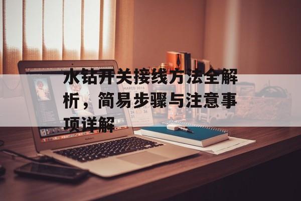 水钻开关接线方法全解析，简易步骤与注意事项详解