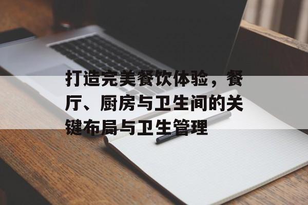 打造完美餐饮体验，餐厅、厨房与卫生间的关键布局与卫生管理