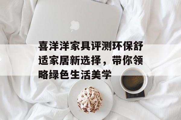 喜洋洋家具评测环保舒适家居新选择，带你领略绿色生活美学