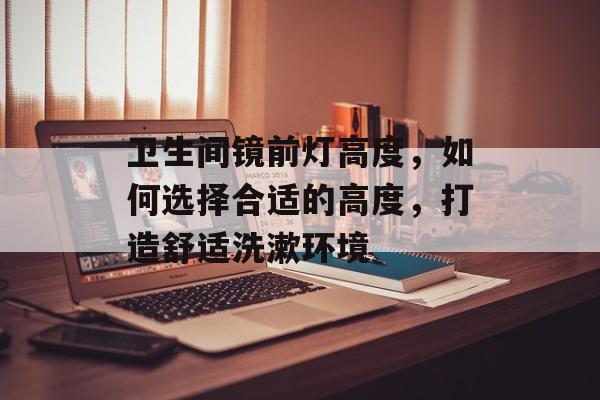 卫生间镜前灯高度，如何选择合适的高度，打造舒适洗漱环境