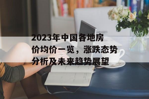 2023年中国各地房价均价一览，涨跌态势分析及未来趋势展望