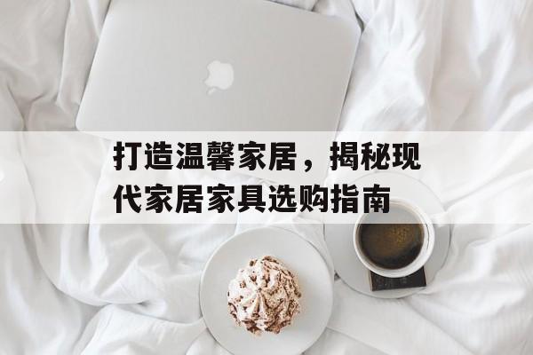 打造温馨家居，揭秘现代家居家具选购指南