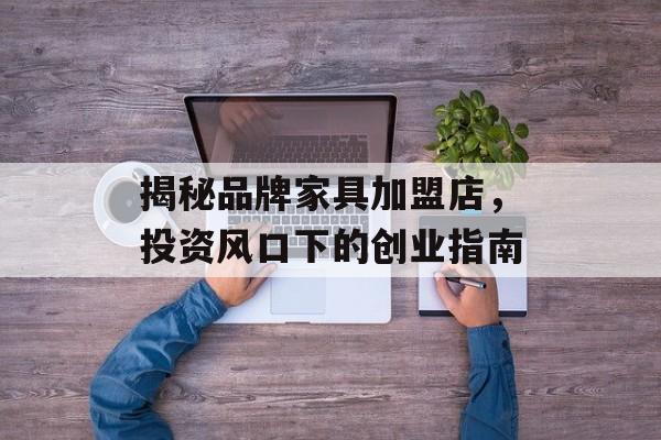 揭秘品牌家具加盟店，投资风口下的创业指南