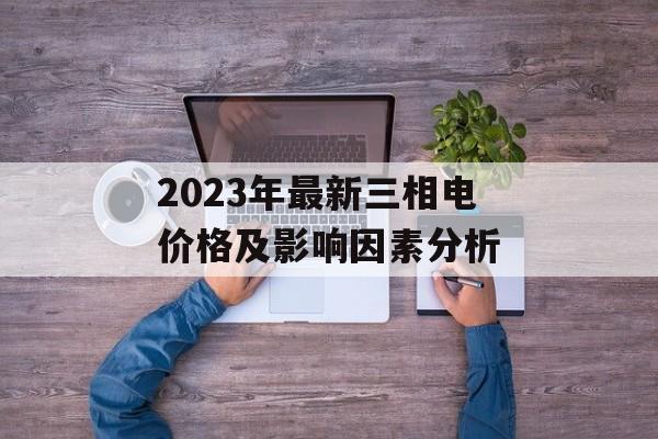 2023年最新三相电价格及影响因素分析