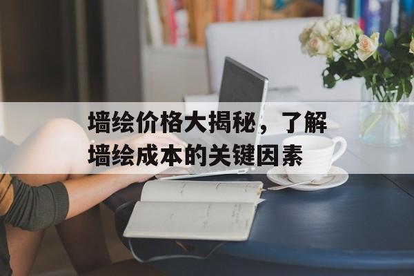 墙绘价格大揭秘，了解墙绘成本的关键因素