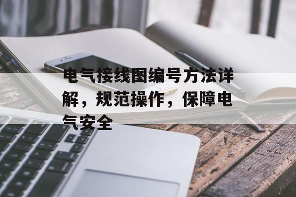 电气接线图编号方法详解，规范操作，保障电气安全