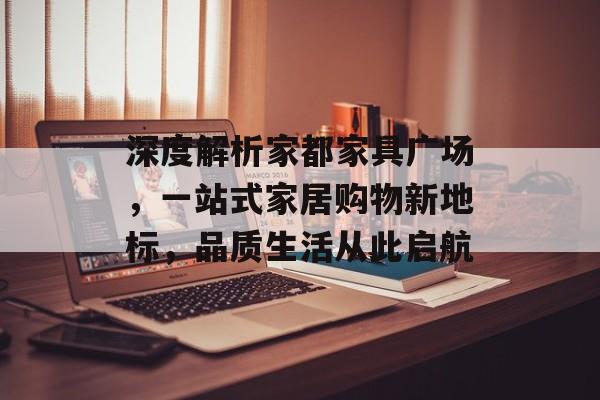 深度解析家都家具广场，一站式家居购物新地标，品质生活从此启航