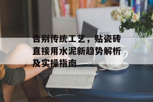 告别传统工艺，贴瓷砖直接用水泥新趋势解析及实操指南