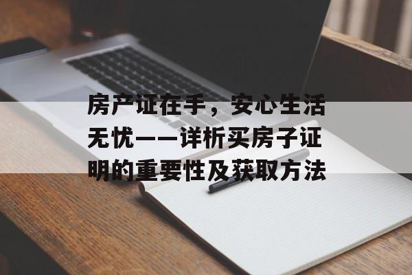 房产证在手，安心生活无忧——详析买房子证明的重要性及获取方法