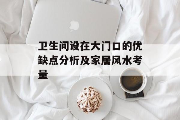 卫生间设在大门口的优缺点分析及家居风水考量