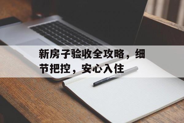 新房子验收全攻略，细节把控，安心入住