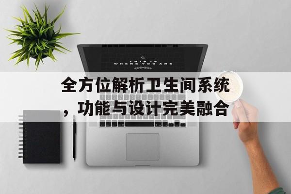 全方位解析卫生间系统，功能与设计完美融合
