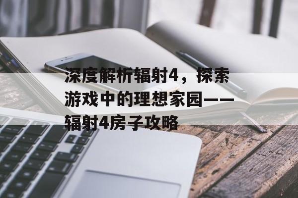 深度解析辐射4，探索游戏中的理想家园——辐射4房子攻略