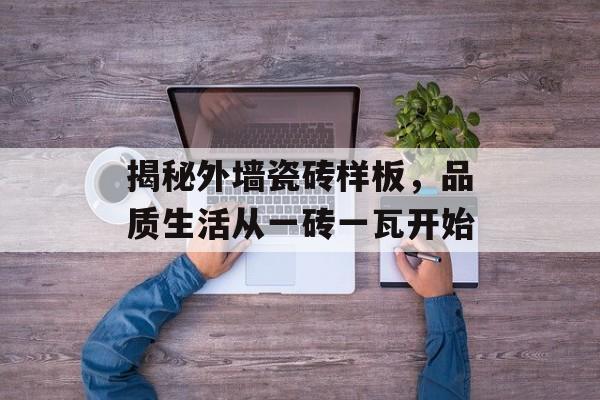 揭秘外墙瓷砖样板，品质生活从一砖一瓦开始