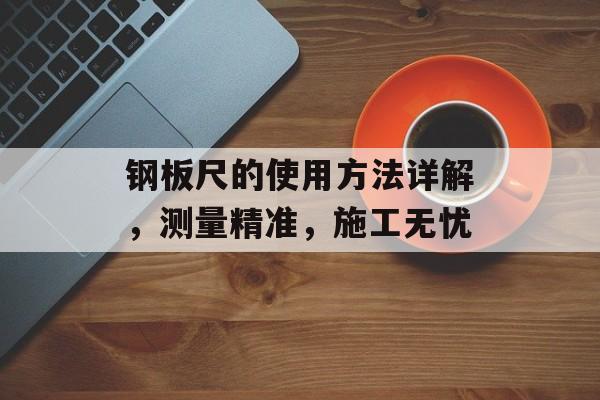 钢板尺的使用方法详解，测量精准，施工无忧