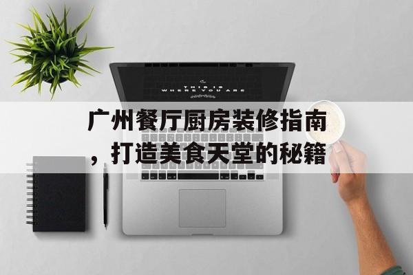 广州餐厅厨房装修指南，打造美食天堂的秘籍