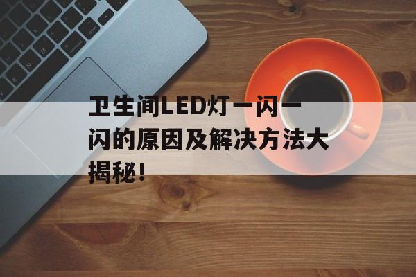 卫生间LED灯一闪一闪的原因及解决方法大揭秘！
