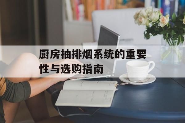 厨房抽排烟系统的重要性与选购指南