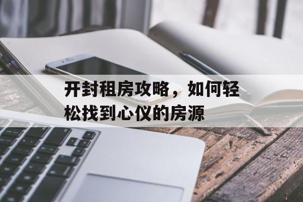 开封租房攻略，如何轻松找到心仪的房源