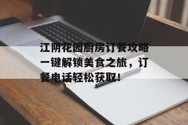 江阴花园厨房订餐攻略一键解锁美食之旅，订餐电话轻松获取！