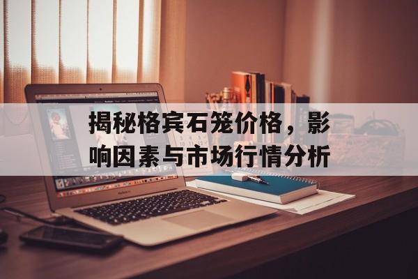 揭秘格宾石笼价格，影响因素与市场行情分析
