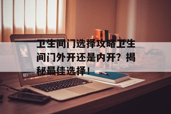 卫生间门选择攻略卫生间门外开还是内开？揭秘最佳选择！