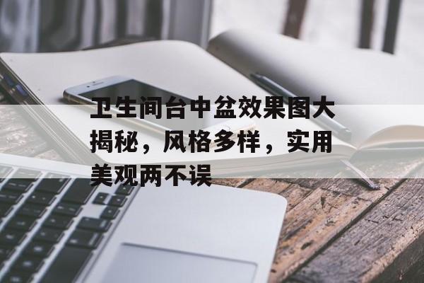 卫生间台中盆效果图大揭秘，风格多样，实用美观两不误