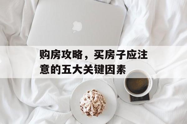 购房攻略，买房子应注意的五大关键因素