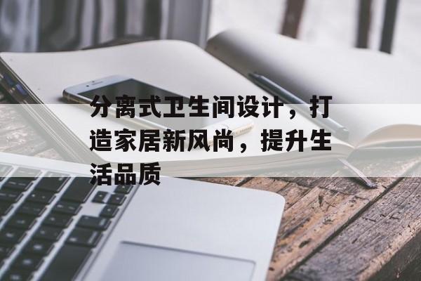 分离式卫生间设计，打造家居新风尚，提升生活品质