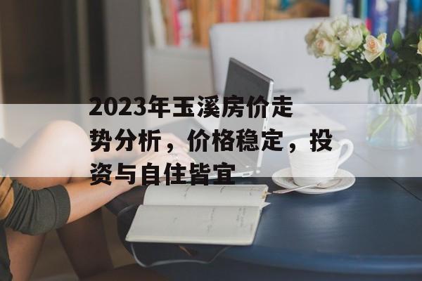 2023年玉溪房价走势分析，价格稳定，投资与自住皆宜