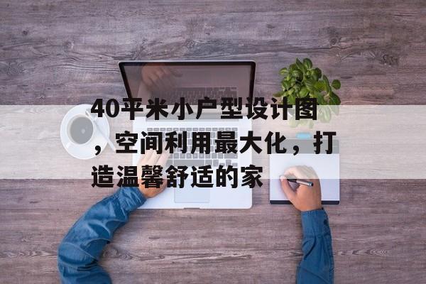 40平米小户型设计图，空间利用最大化，打造温馨舒适的家
