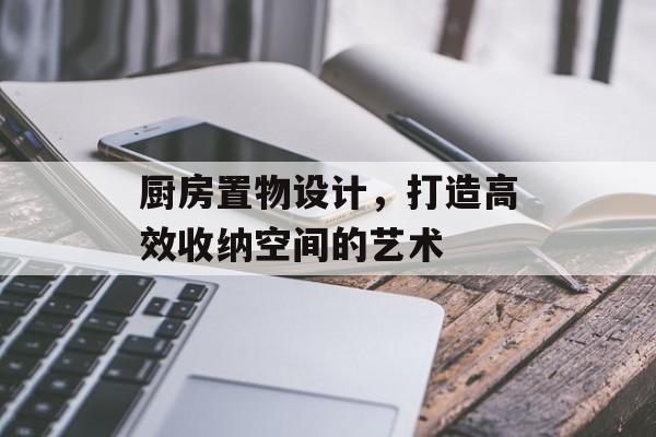 厨房置物设计，打造高效收纳空间的艺术