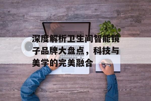 深度解析卫生间智能镜子品牌大盘点，科技与美学的完美融合