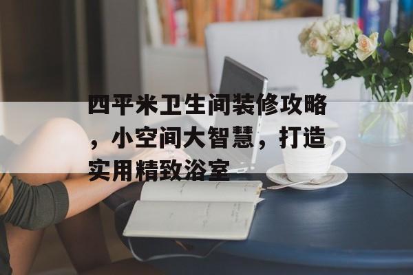 四平米卫生间装修攻略，小空间大智慧，打造实用精致浴室