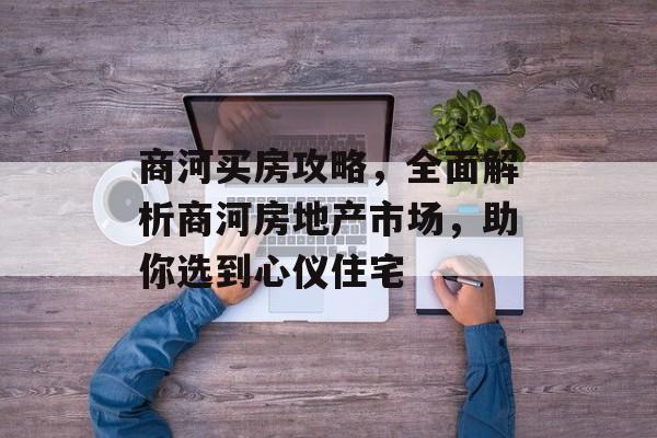 商河买房攻略，全面解析商河房地产市场，助你选到心仪住宅