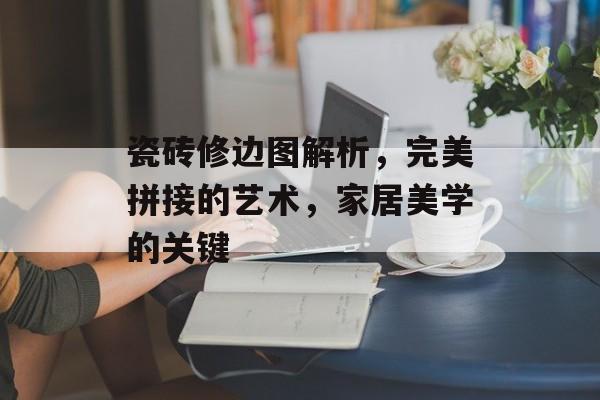 瓷砖修边图解析，完美拼接的艺术，家居美学的关键