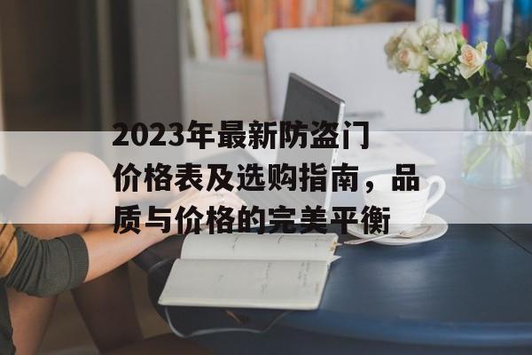 2023年最新防盗门价格表及选购指南，品质与价格的完美平衡