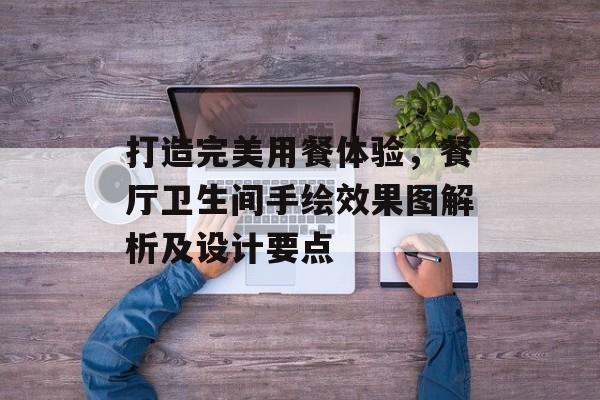 打造完美用餐体验，餐厅卫生间手绘效果图解析及设计要点
