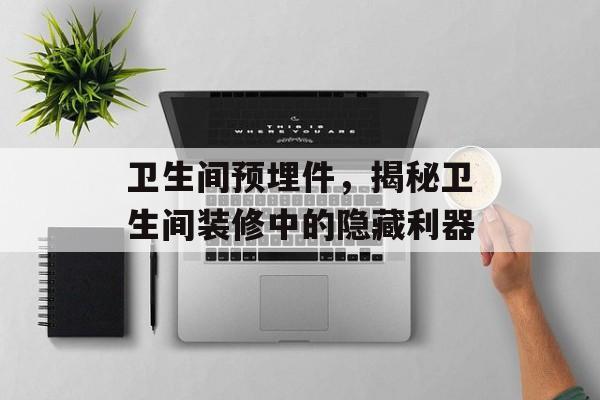 卫生间预埋件，揭秘卫生间装修中的隐藏利器