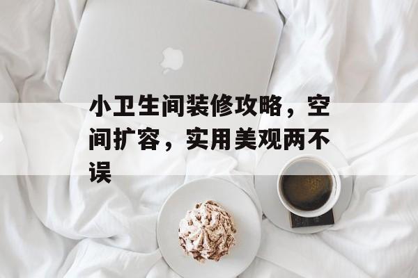 小卫生间装修攻略，空间扩容，实用美观两不误